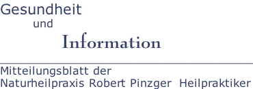 Gesundheit          und                 Information _____________________________________ Mitteilungsblatt der Naturheilpraxis Robert Pinzger  Heilpraktiker